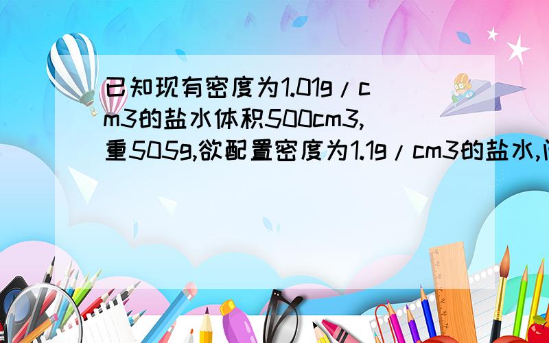 已知现有密度为1.01g/cm3的盐水体积500cm3,重505g,欲配置密度为1.1g/cm3的盐水,问加盐多少?（盐的密度为2.2g/cm3）