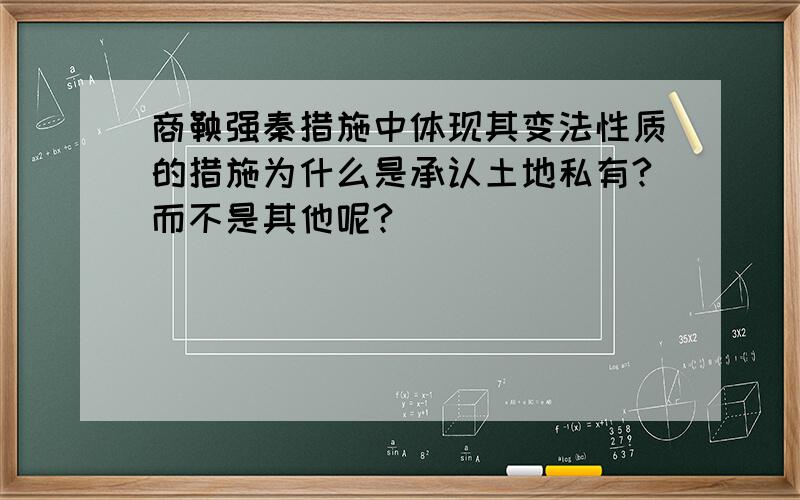 商鞅强秦措施中体现其变法性质的措施为什么是承认土地私有?而不是其他呢?