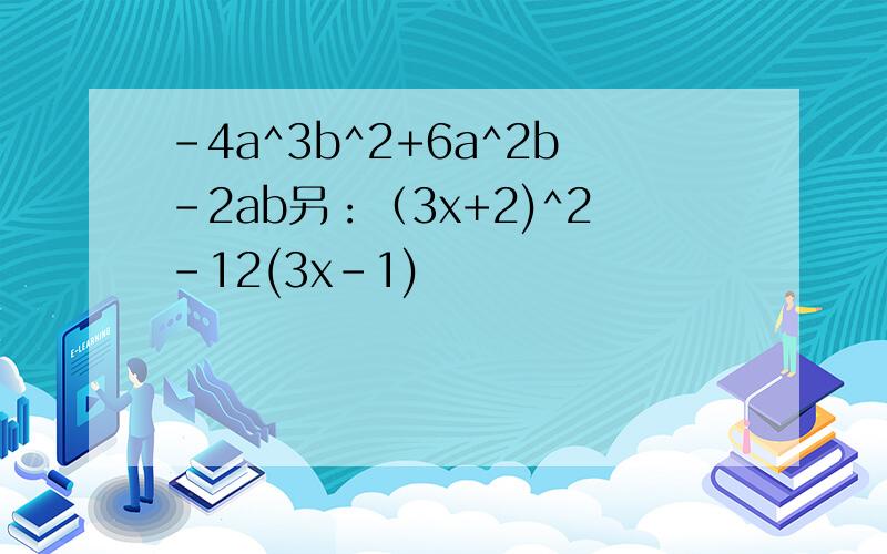 -4a^3b^2+6a^2b-2ab另：（3x+2)^2-12(3x-1)