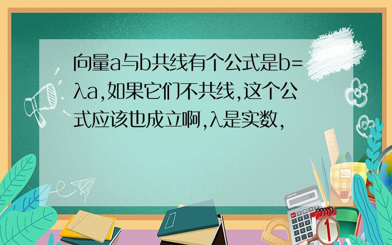 向量a与b共线有个公式是b=λa,如果它们不共线,这个公式应该也成立啊,λ是实数,