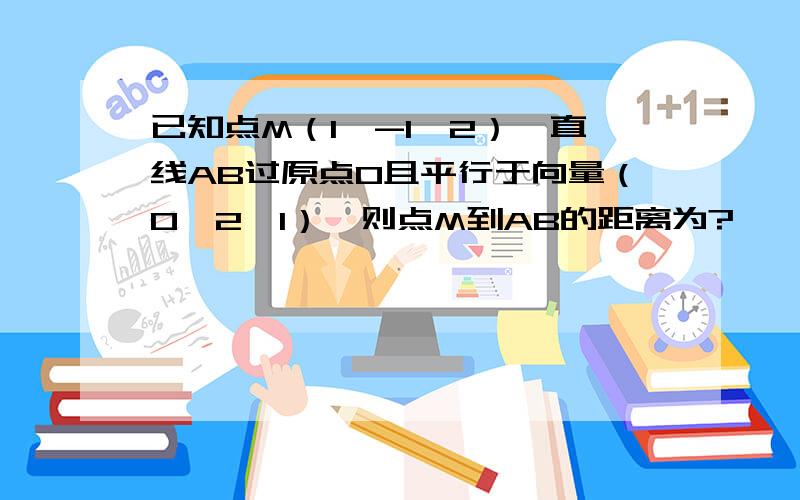 已知点M（1,-1,2）,直线AB过原点O且平行于向量（0,2,1）,则点M到AB的距离为?