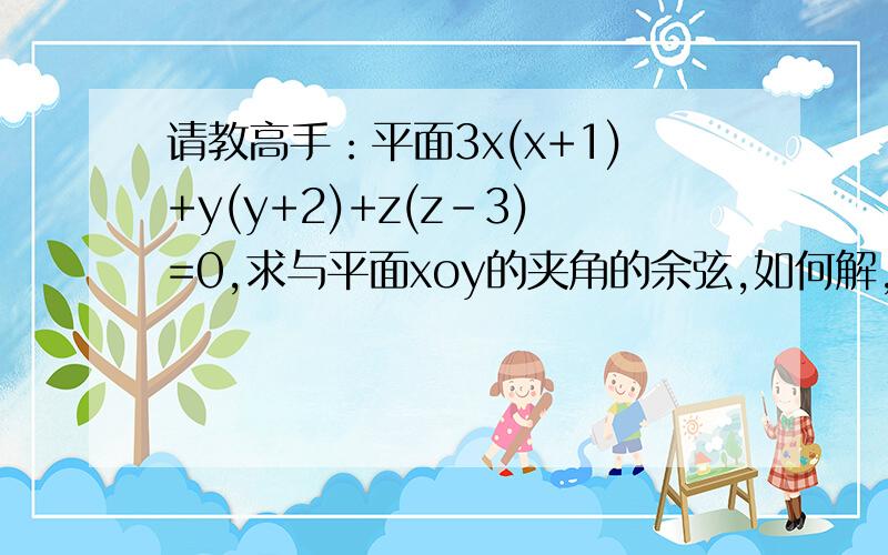 请教高手：平面3x(x+1)+y(y+2)+z(z-3)=0,求与平面xoy的夹角的余弦,如何解,谢谢了那就请教这个吧,求曲面3x^2+y^2+z^2=16在点（-1，-2，3）处的切平面，与平面xoy的夹角的余弦