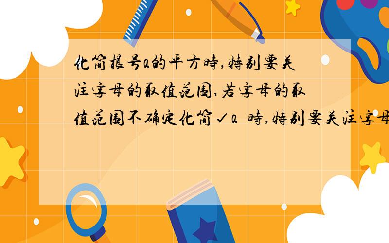 化简根号a的平方时,特别要关注字母的取值范围,若字母的取值范围不确定化简√a²时,特别要关注字母的取值范围,若字母的取值范围不确定,往往需要分类讨论.例如,化简：√(x-3)²+√(x-5