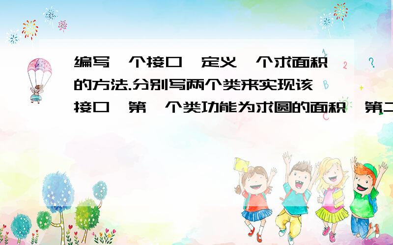 编写一个接口,定义一个求面积的方法.分别写两个类来实现该接口,第一个类功能为求圆的面积,第二个类功能为求梯形的面积.