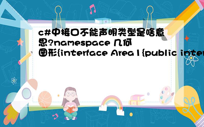 c#中接口不能声明类型是啥意思?namespace 几何图形{interface Area1{public interface Area{double Area();}}}//错误 1 “Area”:接口不能声明类型 C:\Documents and Settings\Administrator\桌面\几何图形\几何图形\Area1.cs 1