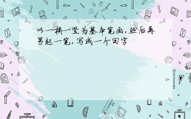 以一横一竖为基本笔画,然后再另起一笔,写成一个田字