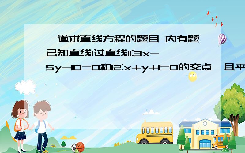 一道求直线方程的题目 内有题已知直线l过直线l1:3x-5y-10=0和l2:x+y+1=0的交点,且平行于l3:x+2y-5=0,则l的方程为?