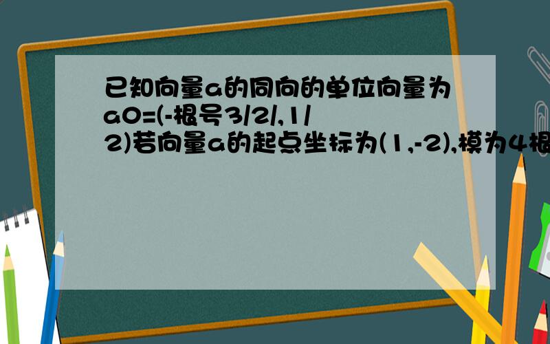 已知向量a的同向的单位向量为a0=(-根号3/2/,1/2)若向量a的起点坐标为(1,-2),模为4根号3,则a的中点坐标是