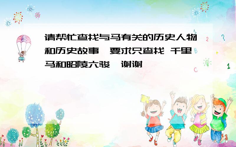 请帮忙查找与马有关的历史人物和历史故事,要求只查找 千里马和昭陵六骏,谢谢