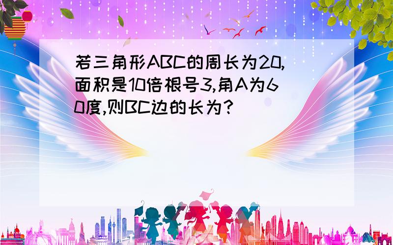 若三角形ABC的周长为20,面积是10倍根号3,角A为60度,则BC边的长为?