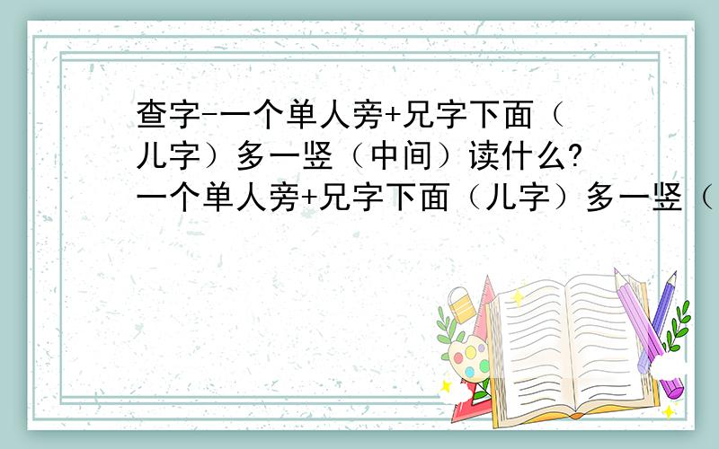 查字-一个单人旁+兄字下面（儿字）多一竖（中间）读什么?一个单人旁+兄字下面（儿字）多一竖（中间）读什么?