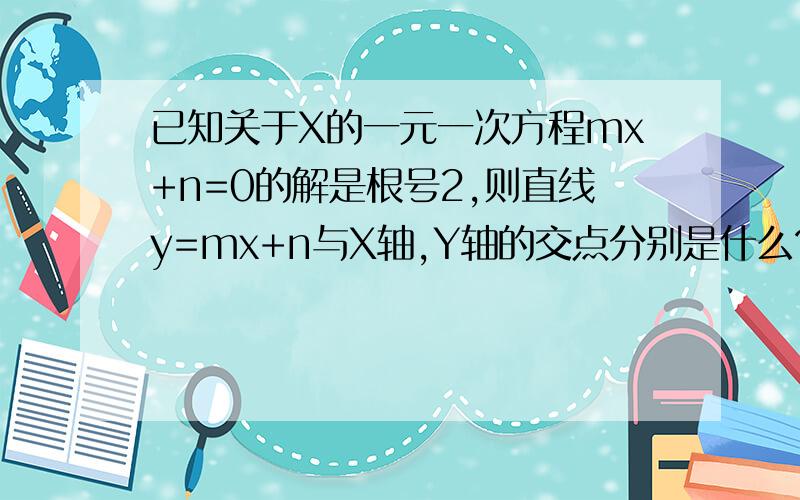 已知关于X的一元一次方程mx+n=0的解是根号2,则直线y=mx+n与X轴,Y轴的交点分别是什么?