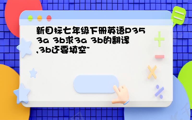 新目标七年级下册英语P35 3a 3b求3a 3b的翻译,3b还要填空~