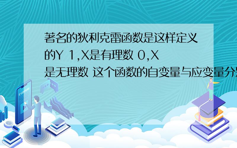 著名的狄利克雷函数是这样定义的Y 1,X是有理数 0,X是无理数 这个函数的自变量与应变量分别是什么 2这个函数的定义域与值域分别是什么3请分别写出当x=-1,根号2,6.4,3.1415时的函数值