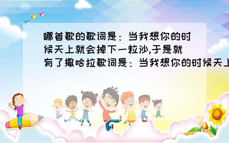 哪首歌的歌词是：当我想你的时候天上就会掉下一粒沙,于是就有了撒哈拉歌词是：当我想你的时候天上就会掉下一粒沙,于是就有了撒哈拉请问是哪首歌?