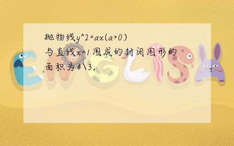 抛物线y^2=ax(a>0)与直线x=1围成的封闭图形的面积为4\3,