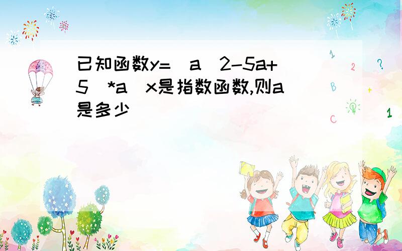 已知函数y=(a^2-5a+5)*a^x是指数函数,则a是多少