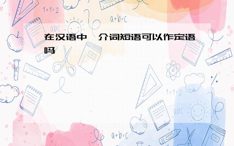 在汉语中,介词短语可以作定语吗