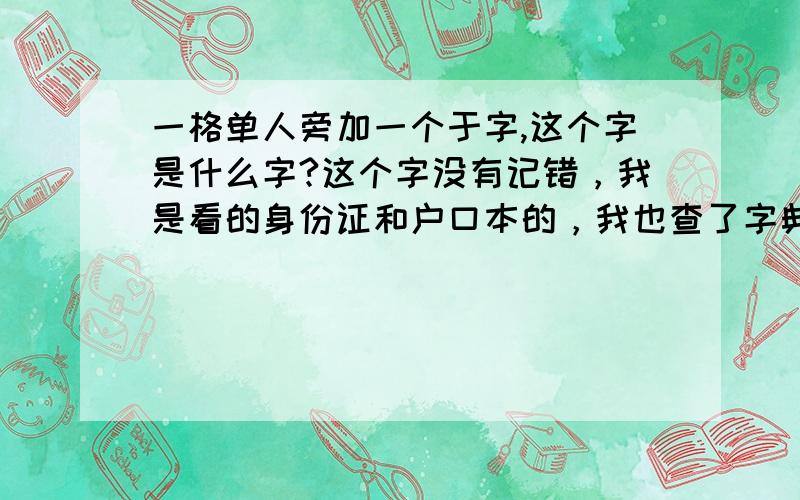 一格单人旁加一个于字,这个字是什么字?这个字没有记错，我是看的身份证和户口本的，我也查了字典，也用五笔、智能打都打不出这个字，这个字是读“YU”可是找不出这个字！