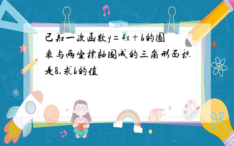 已知一次函数y=4x+b的图象与两坐标轴围成的三角形面积是8,求b的值