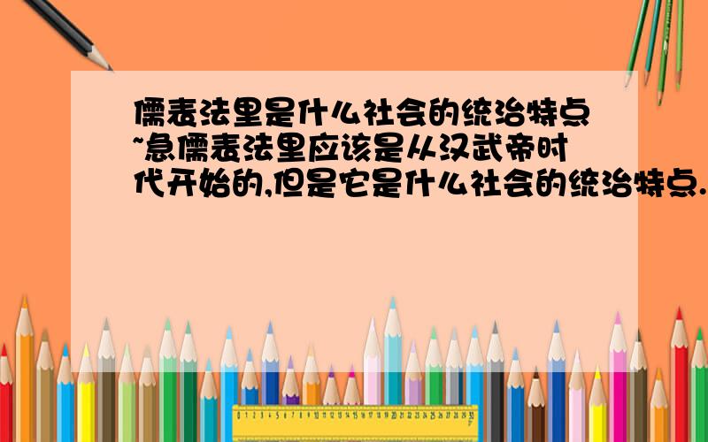 儒表法里是什么社会的统治特点~急儒表法里应该是从汉武帝时代开始的,但是它是什么社会的统治特点.算是中国封建社会吗?