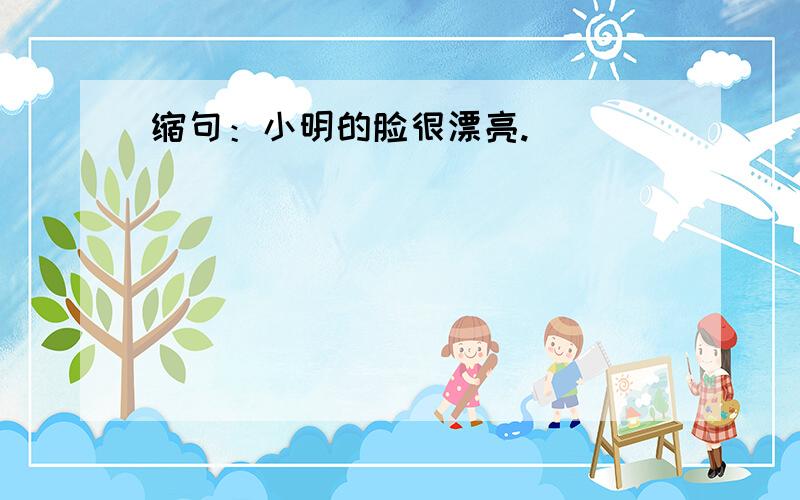 缩句：小明的脸很漂亮.