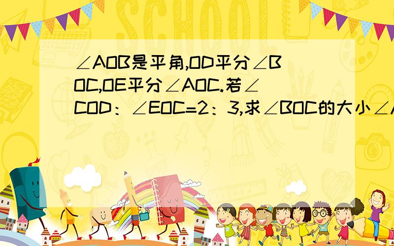 ∠AOB是平角,OD平分∠BOC,OE平分∠AOC.若∠COD：∠EOC=2：3,求∠BOC的大小∠AOB是平角,OD平分∠BOC，OE平分∠AOC。若∠COD：∠EOC=2：求∠BOC的大小。