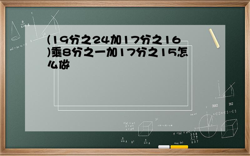 (19分之24加17分之16)乘8分之一加17分之15怎么做