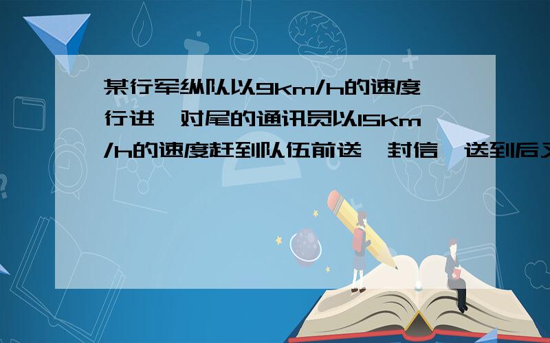 某行军纵队以9km/h的速度行进,对尾的通讯员以15km/h的速度赶到队伍前送一封信,送到后又立即返回队尾,求这只队伍的长度.