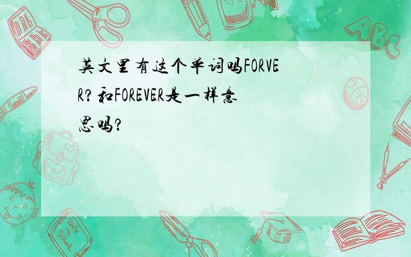 英文里有这个单词吗FORVER?和FOREVER是一样意思吗?