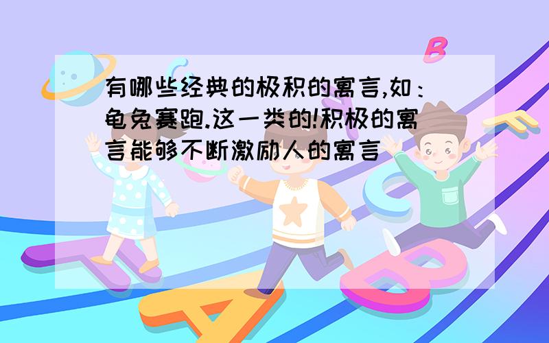 有哪些经典的极积的寓言,如：龟兔赛跑.这一类的!积极的寓言能够不断激励人的寓言