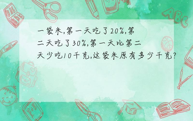 一袋米,第一天吃了20%,第二天吃了30%,第一天比第二天少吃10千克,这袋米原有多少千克?