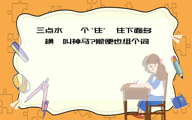 三点水,一个‘住’,住下面多一横,叫神马?顺便也组个词