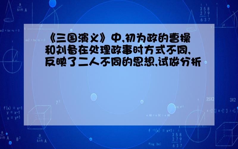 《三国演义》中,初为政的曹操和刘备在处理政事时方式不同,反映了二人不同的思想,试做分析