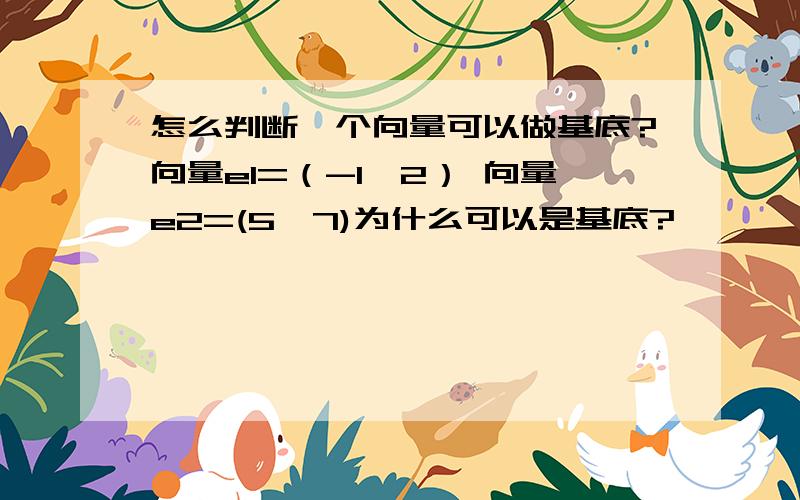 怎么判断一个向量可以做基底?向量e1=（-1,2） 向量e2=(5,7)为什么可以是基底?