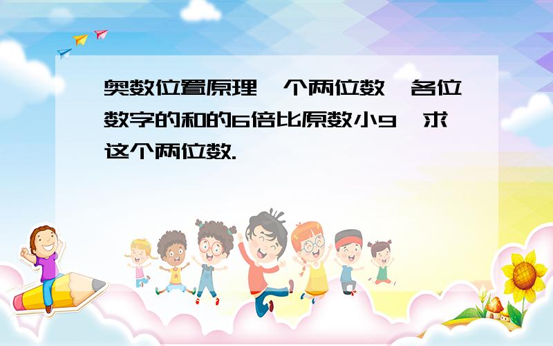 奥数位置原理一个两位数,各位数字的和的6倍比原数小9,求这个两位数.