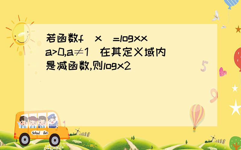 若函数f(x)=logxx(a>0,a≠1)在其定义域内是减函数,则logx2