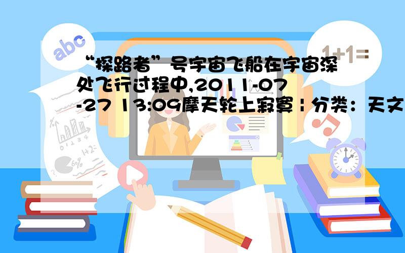 “探路者”号宇宙飞船在宇宙深处飞行过程中,2011-07-27 13:09摩天轮上寂寞 | 分类：天文学 | 浏览1130次“探路者”号宇宙飞船在宇宙深处飞行过程中,发现A、B两颗天体各有一颗靠近表面飞行的