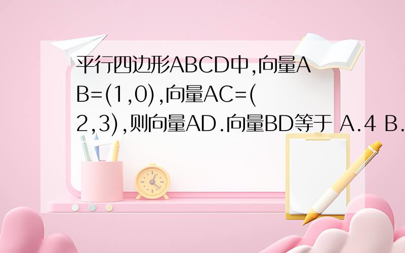 平行四边形ABCD中,向量AB=(1,0),向量AC=(2,3),则向量AD.向量BD等于 A.4 B.-4 C.9 D.-9