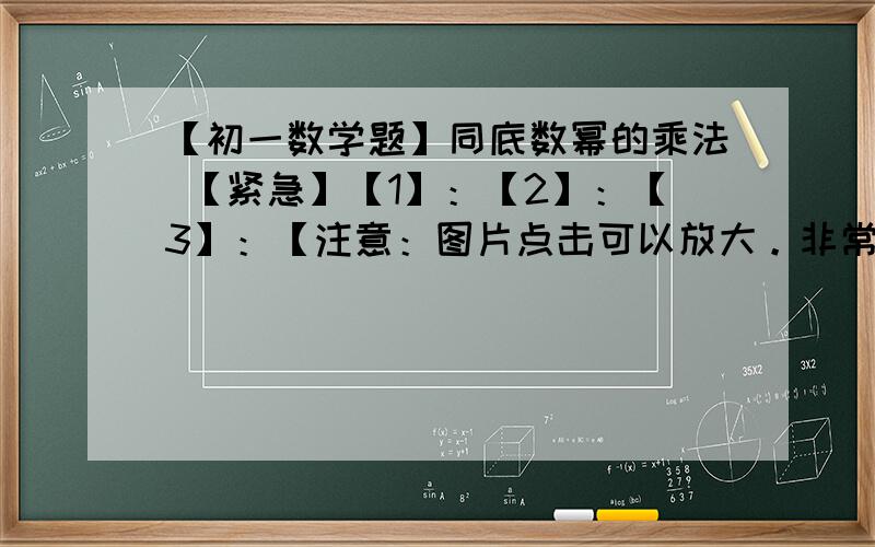 【初一数学题】同底数幂的乘法 【紧急】【1】：【2】：【3】：【注意：图片点击可以放大。非常的紧急。】