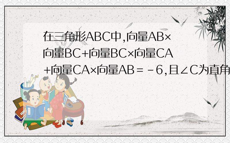 在三角形ABC中,向量AB×向量BC+向量BC×向量CA+向量CA×向量AB＝-6,且∠C为直角则边C长为_____.