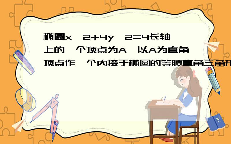 椭圆x^2+4y^2=4长轴上的一个顶点为A,以A为直角顶点作一个内接于椭圆的等腰直角三角形,该三角形的面积是