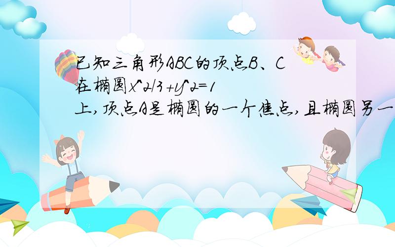 已知三角形ABC的顶点B、C在椭圆x^2/3+y^2=1上,顶点A是椭圆的一个焦点,且椭圆另一个焦点在BC边上,则三角形ABC周长是?我做的是4*根号3 答案是2*根号3那个对