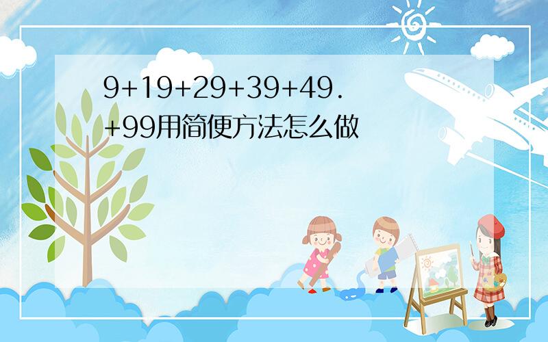 9+19+29+39+49.+99用简便方法怎么做