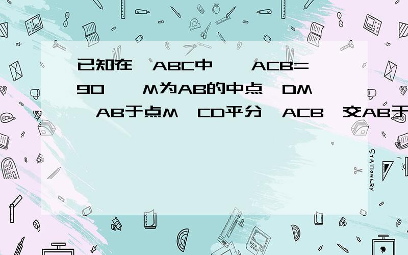 已知在△ABC中,∠ACB=90°,M为AB的中点,DM⊥AB于点M,CD平分∠ACB,交AB于点E,求证MD=AM