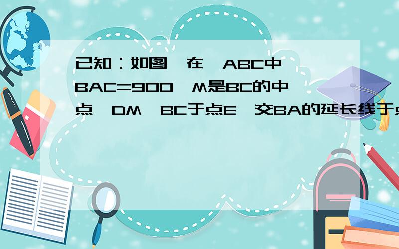 已知：如图,在△ABC中,∠BAC=900,M是BC的中点,DM⊥BC于点E,交BA的延长线于点D.求证：(1)MA^2=MD*ME (2)AE^2/AD^2=ME/MD那个角BAC是等于90°的