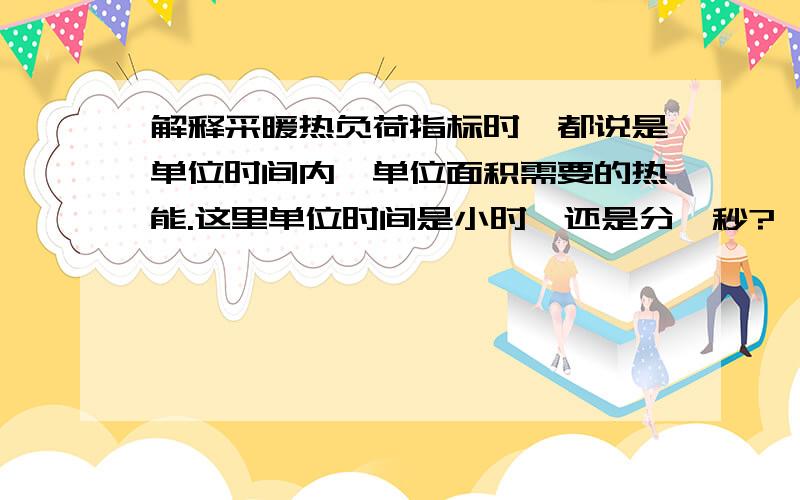 解释采暖热负荷指标时,都说是单位时间内,单位面积需要的热能.这里单位时间是小时,还是分、秒?