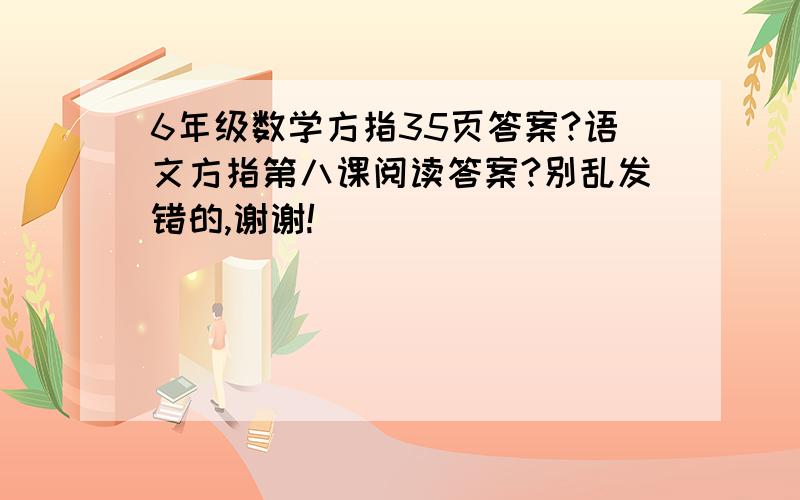 6年级数学方指35页答案?语文方指第八课阅读答案?别乱发错的,谢谢!