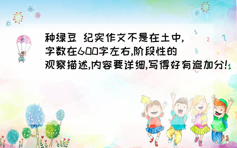 种绿豆 纪实作文不是在土中,字数在600字左右,阶段性的观察描述,内容要详细,写得好有追加分!