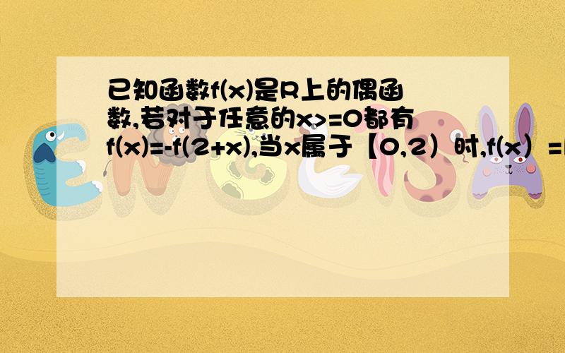 已知函数f(x)是R上的偶函数,若对于任意的x>=0都有f(x)=-f(2+x),当x属于【0,2）时,f(x）=log以2为底（x+1）的对数,则f(-2011)+f(2012)的值为----